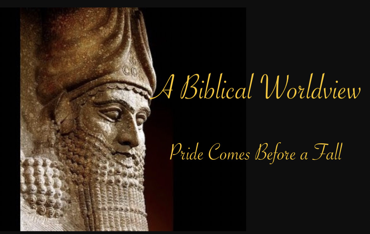 A Biblical Worldview – Nebuchadnezzar  Pride Comes Before a Fall